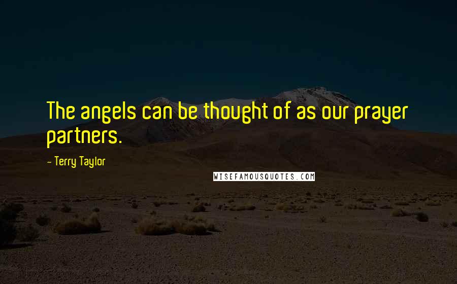 Terry Taylor Quotes: The angels can be thought of as our prayer partners.