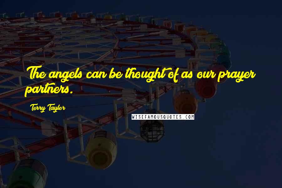 Terry Taylor Quotes: The angels can be thought of as our prayer partners.