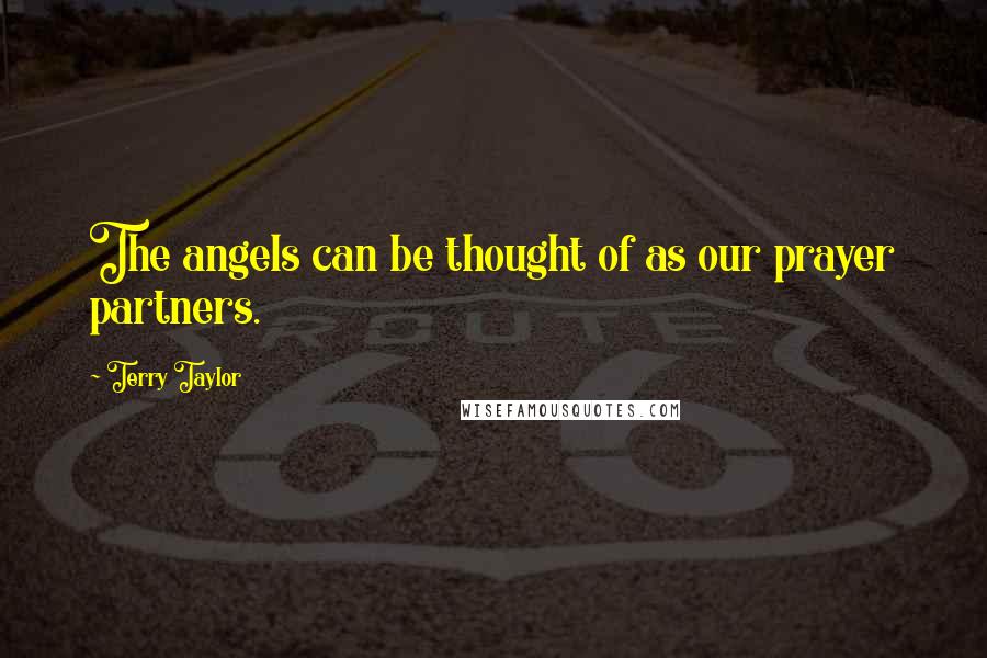 Terry Taylor Quotes: The angels can be thought of as our prayer partners.