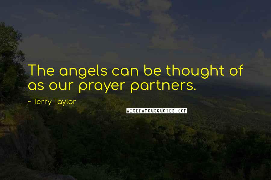 Terry Taylor Quotes: The angels can be thought of as our prayer partners.