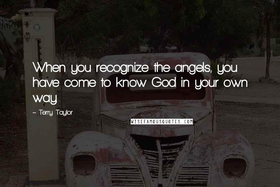 Terry Taylor Quotes: When you recognize the angels, you have come to know God in your own way.