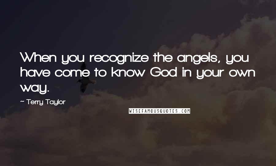 Terry Taylor Quotes: When you recognize the angels, you have come to know God in your own way.