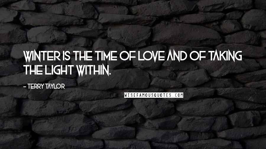 Terry Taylor Quotes: Winter is the time of love and of taking the light within.