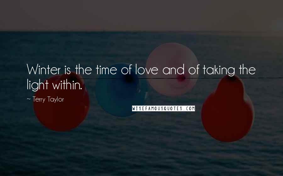 Terry Taylor Quotes: Winter is the time of love and of taking the light within.