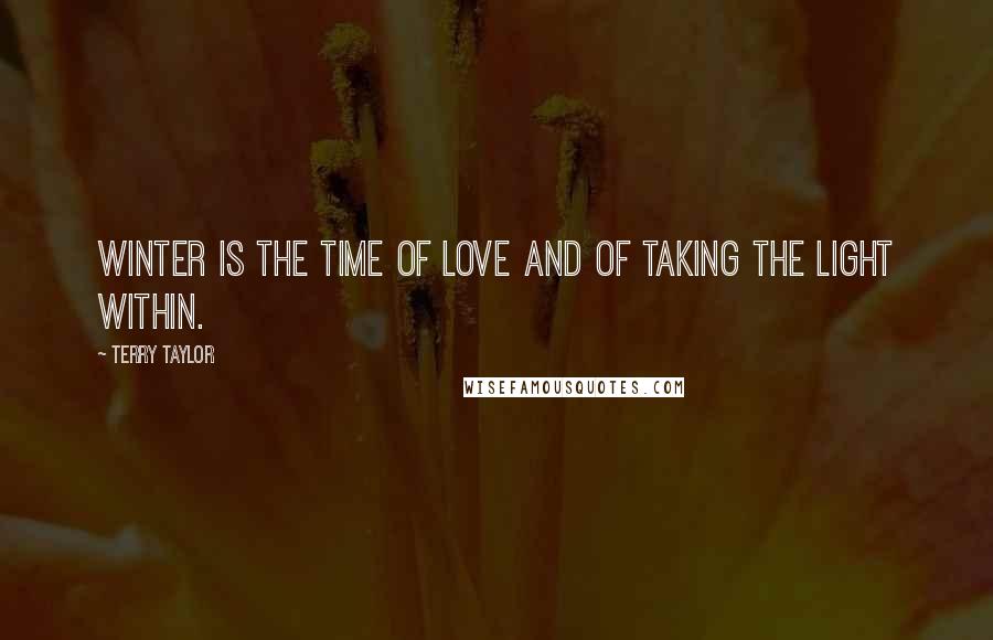 Terry Taylor Quotes: Winter is the time of love and of taking the light within.