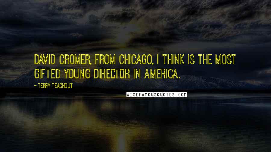 Terry Teachout Quotes: David Cromer, from Chicago, I think is the most gifted young director in America.
