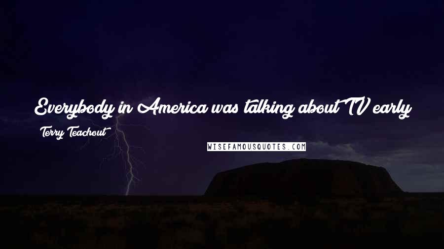 Terry Teachout Quotes: Everybody in America was talking about TV early in 1949, though comparatively few Americans owned a set of their own.