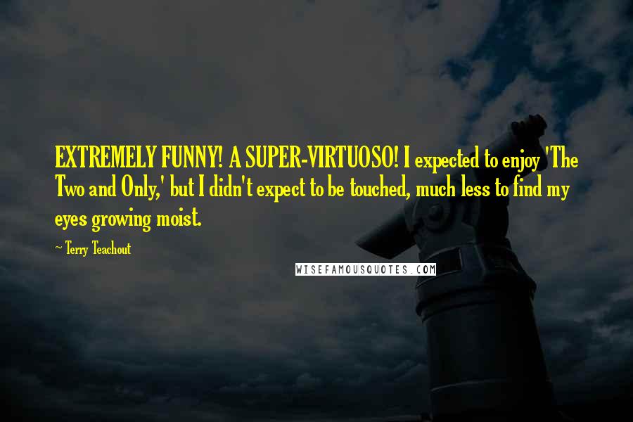 Terry Teachout Quotes: EXTREMELY FUNNY! A SUPER-VIRTUOSO! I expected to enjoy 'The Two and Only,' but I didn't expect to be touched, much less to find my eyes growing moist.