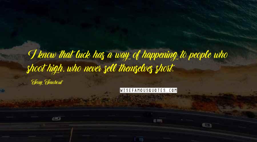 Terry Teachout Quotes: I know that luck has a way of happening to people who shoot high, who never sell themselves short.