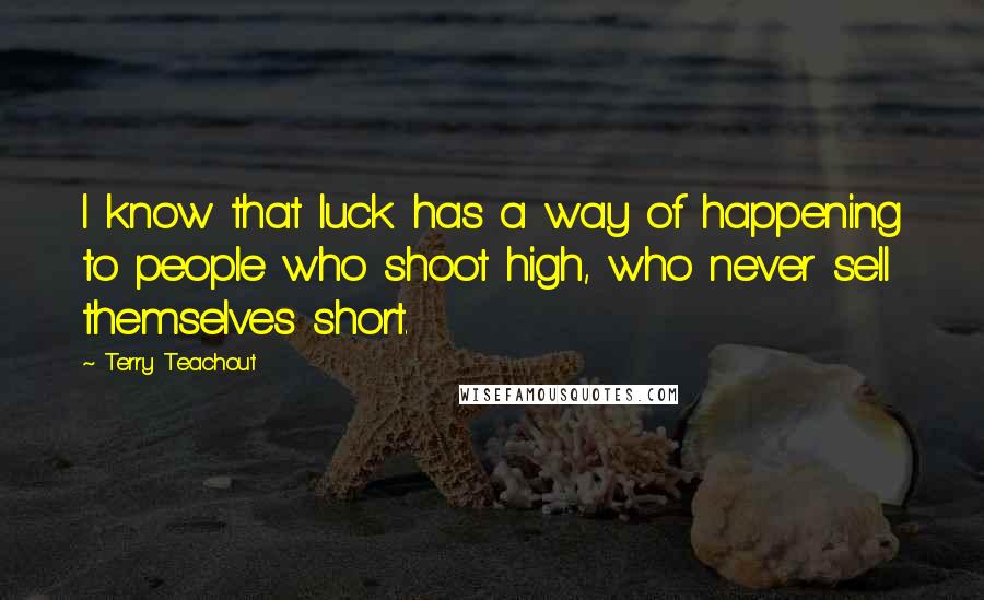 Terry Teachout Quotes: I know that luck has a way of happening to people who shoot high, who never sell themselves short.