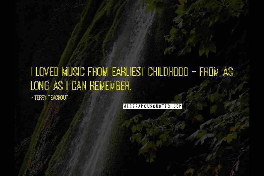 Terry Teachout Quotes: I loved music from earliest childhood - from as long as I can remember.