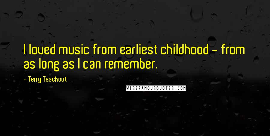 Terry Teachout Quotes: I loved music from earliest childhood - from as long as I can remember.