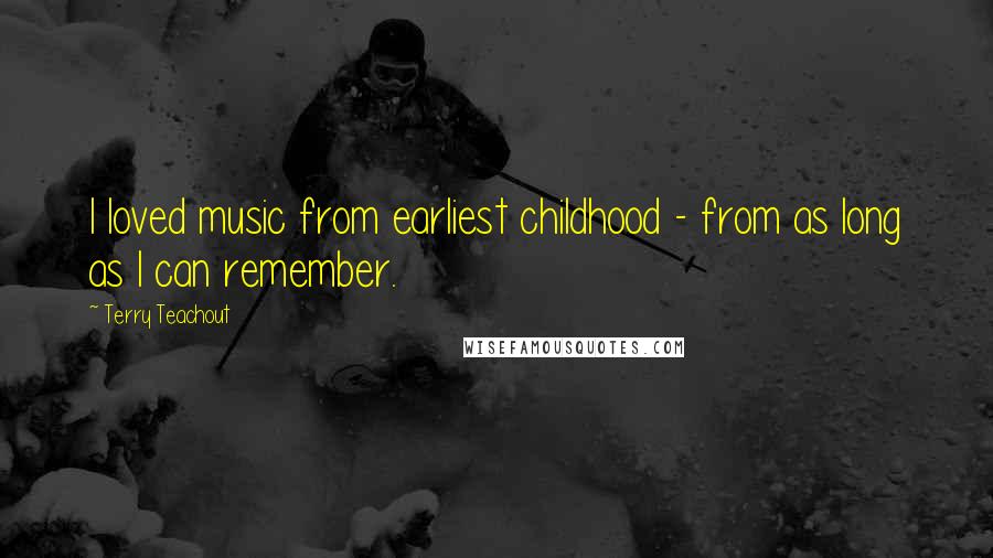 Terry Teachout Quotes: I loved music from earliest childhood - from as long as I can remember.