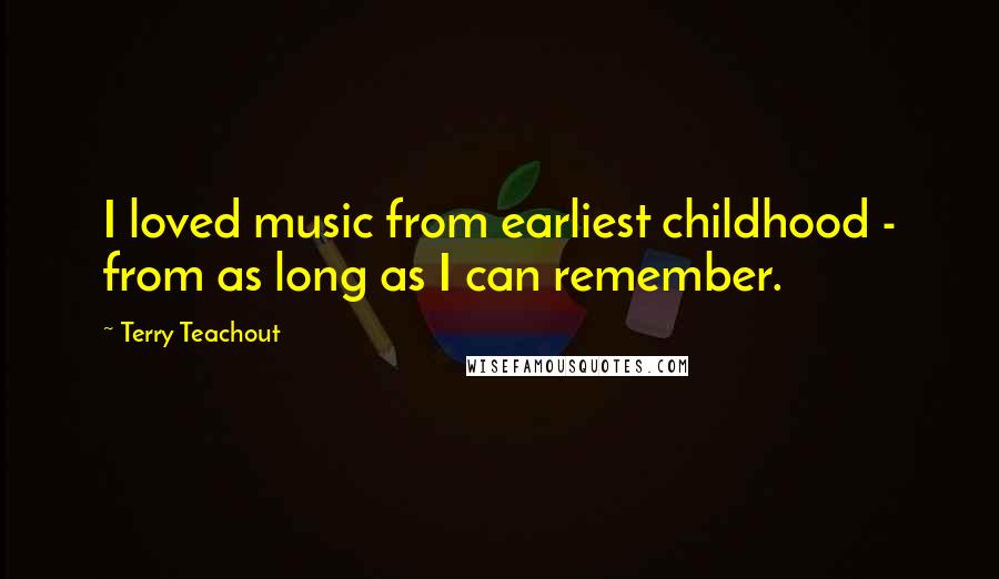 Terry Teachout Quotes: I loved music from earliest childhood - from as long as I can remember.