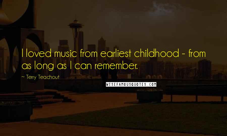 Terry Teachout Quotes: I loved music from earliest childhood - from as long as I can remember.