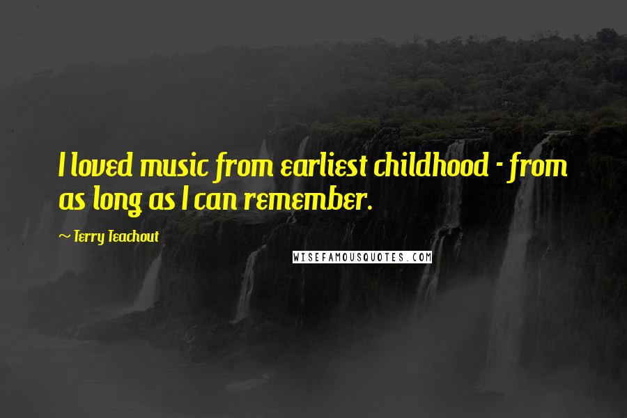 Terry Teachout Quotes: I loved music from earliest childhood - from as long as I can remember.