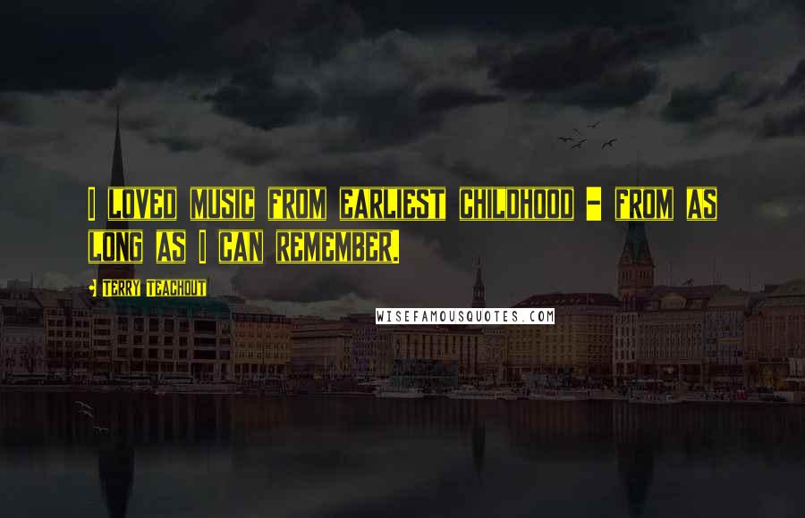 Terry Teachout Quotes: I loved music from earliest childhood - from as long as I can remember.