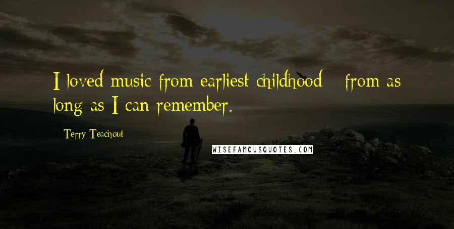 Terry Teachout Quotes: I loved music from earliest childhood - from as long as I can remember.