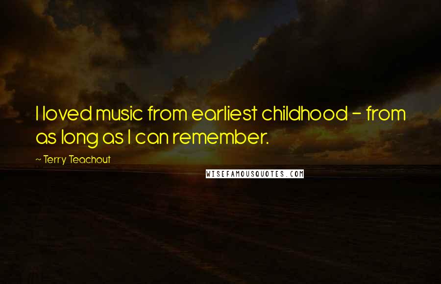 Terry Teachout Quotes: I loved music from earliest childhood - from as long as I can remember.