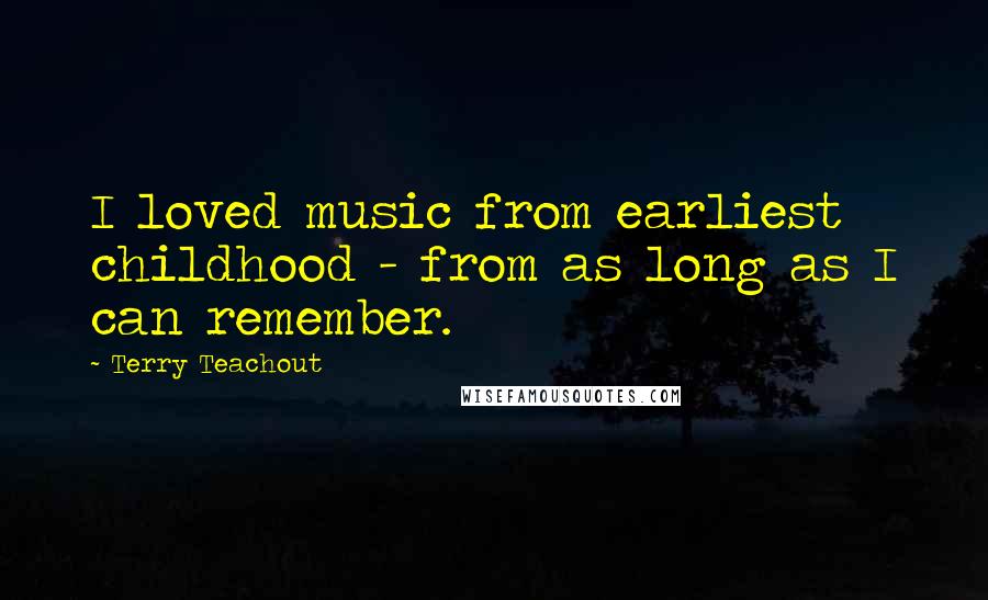 Terry Teachout Quotes: I loved music from earliest childhood - from as long as I can remember.