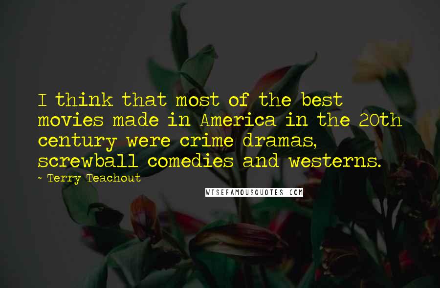 Terry Teachout Quotes: I think that most of the best movies made in America in the 20th century were crime dramas, screwball comedies and westerns.