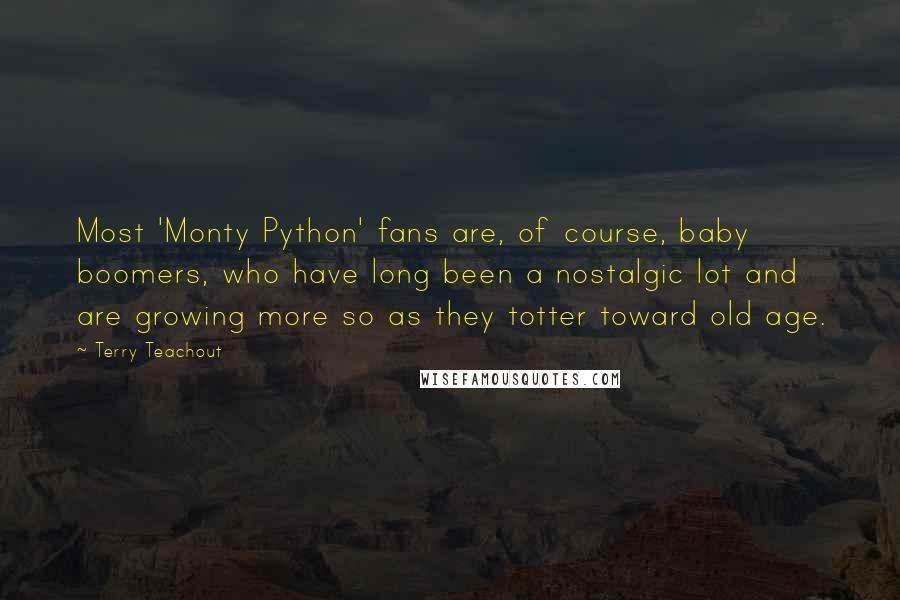 Terry Teachout Quotes: Most 'Monty Python' fans are, of course, baby boomers, who have long been a nostalgic lot and are growing more so as they totter toward old age.