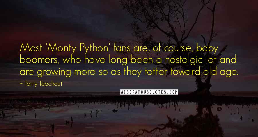 Terry Teachout Quotes: Most 'Monty Python' fans are, of course, baby boomers, who have long been a nostalgic lot and are growing more so as they totter toward old age.