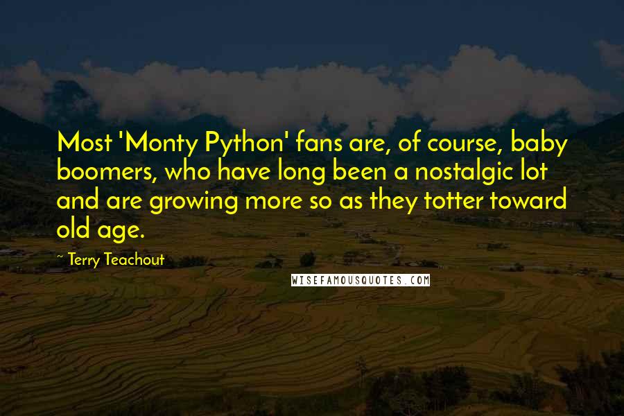 Terry Teachout Quotes: Most 'Monty Python' fans are, of course, baby boomers, who have long been a nostalgic lot and are growing more so as they totter toward old age.