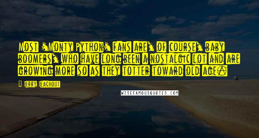 Terry Teachout Quotes: Most 'Monty Python' fans are, of course, baby boomers, who have long been a nostalgic lot and are growing more so as they totter toward old age.