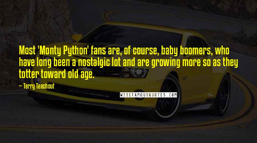 Terry Teachout Quotes: Most 'Monty Python' fans are, of course, baby boomers, who have long been a nostalgic lot and are growing more so as they totter toward old age.