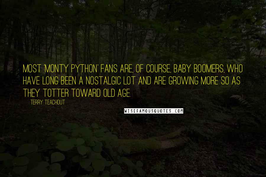 Terry Teachout Quotes: Most 'Monty Python' fans are, of course, baby boomers, who have long been a nostalgic lot and are growing more so as they totter toward old age.