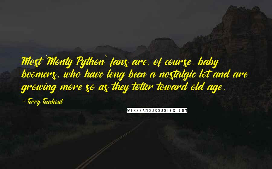 Terry Teachout Quotes: Most 'Monty Python' fans are, of course, baby boomers, who have long been a nostalgic lot and are growing more so as they totter toward old age.