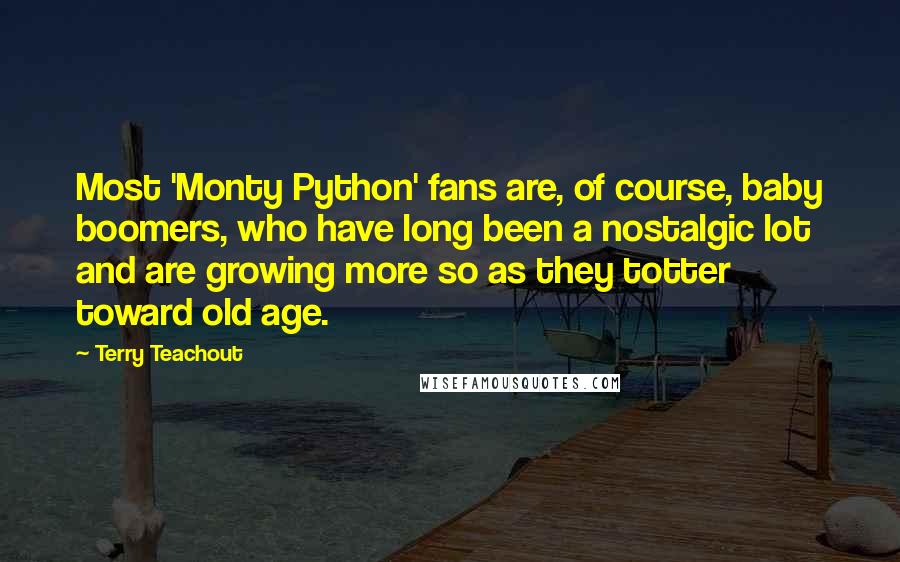 Terry Teachout Quotes: Most 'Monty Python' fans are, of course, baby boomers, who have long been a nostalgic lot and are growing more so as they totter toward old age.