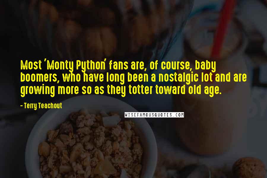 Terry Teachout Quotes: Most 'Monty Python' fans are, of course, baby boomers, who have long been a nostalgic lot and are growing more so as they totter toward old age.