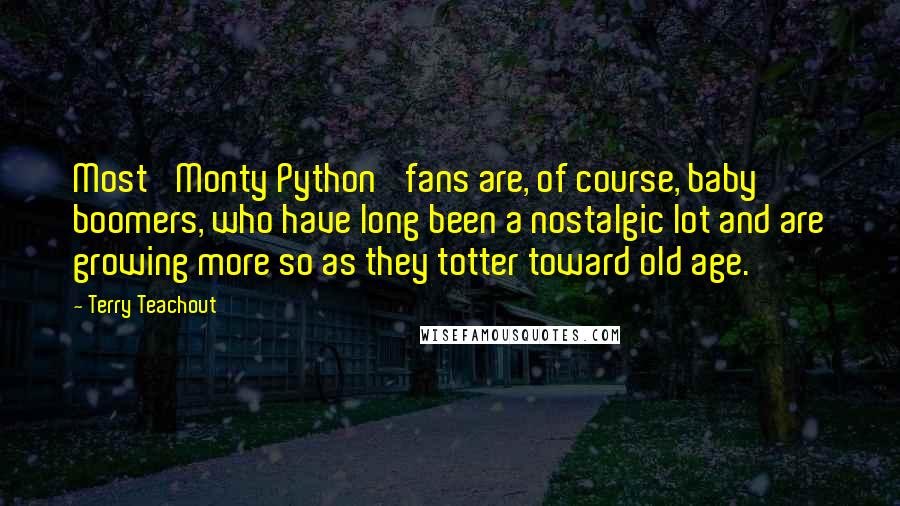 Terry Teachout Quotes: Most 'Monty Python' fans are, of course, baby boomers, who have long been a nostalgic lot and are growing more so as they totter toward old age.