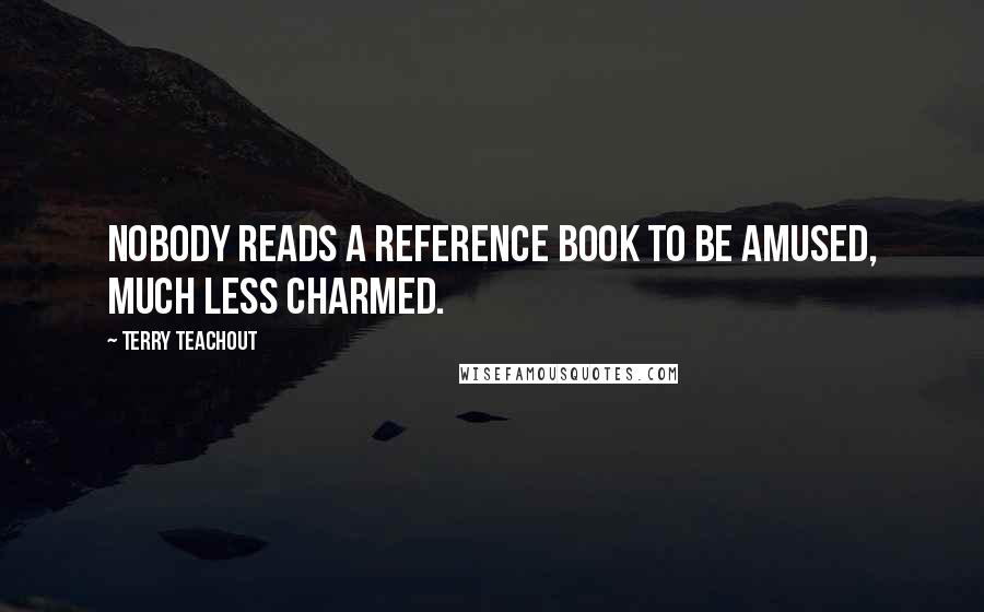 Terry Teachout Quotes: Nobody reads a reference book to be amused, much less charmed.