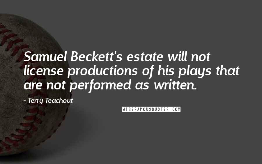 Terry Teachout Quotes: Samuel Beckett's estate will not license productions of his plays that are not performed as written.