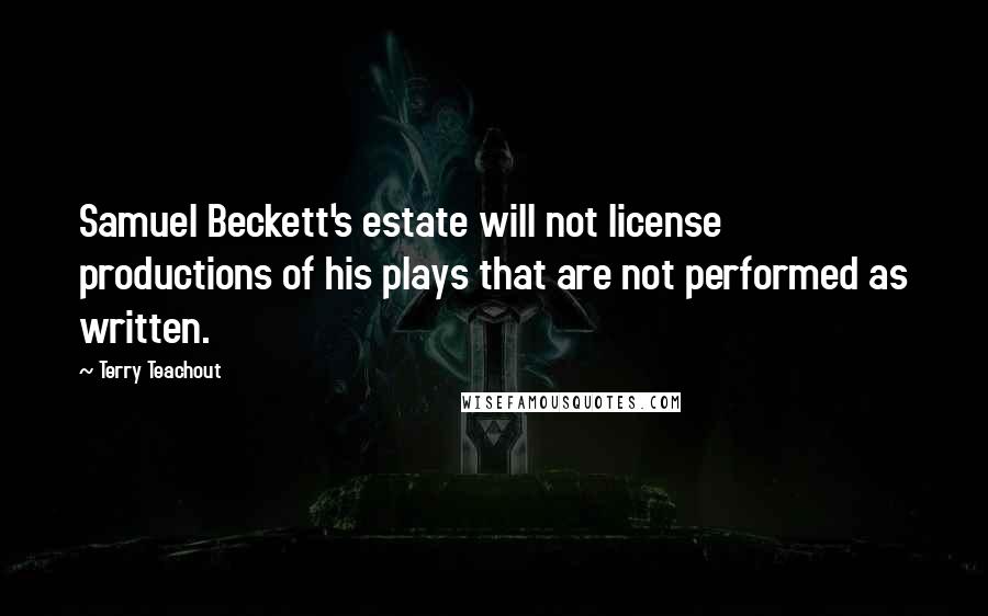 Terry Teachout Quotes: Samuel Beckett's estate will not license productions of his plays that are not performed as written.