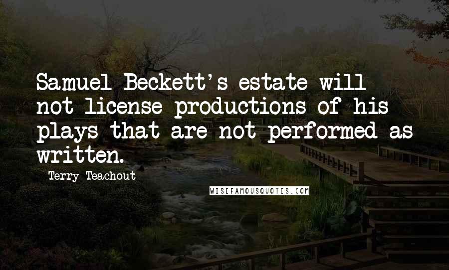 Terry Teachout Quotes: Samuel Beckett's estate will not license productions of his plays that are not performed as written.