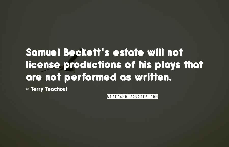 Terry Teachout Quotes: Samuel Beckett's estate will not license productions of his plays that are not performed as written.