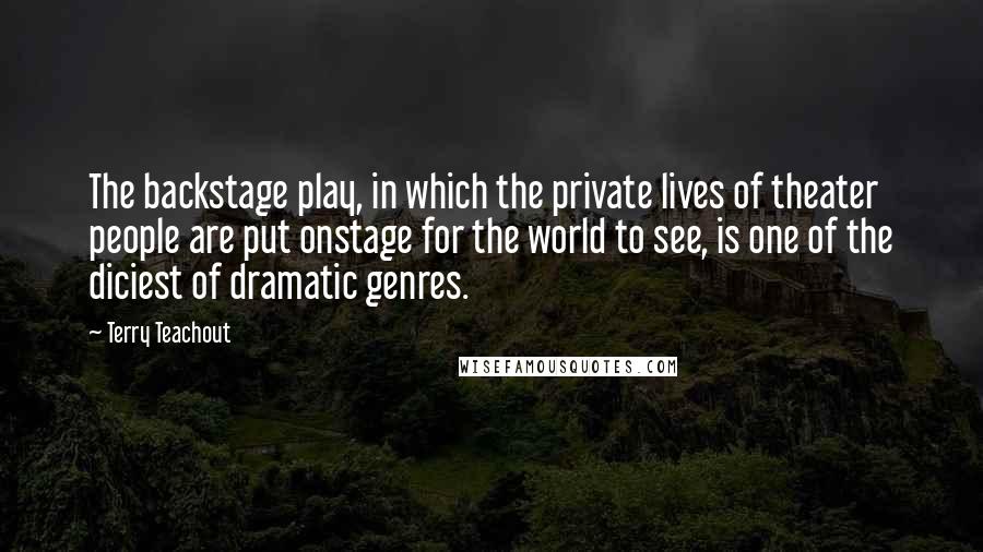 Terry Teachout Quotes: The backstage play, in which the private lives of theater people are put onstage for the world to see, is one of the diciest of dramatic genres.