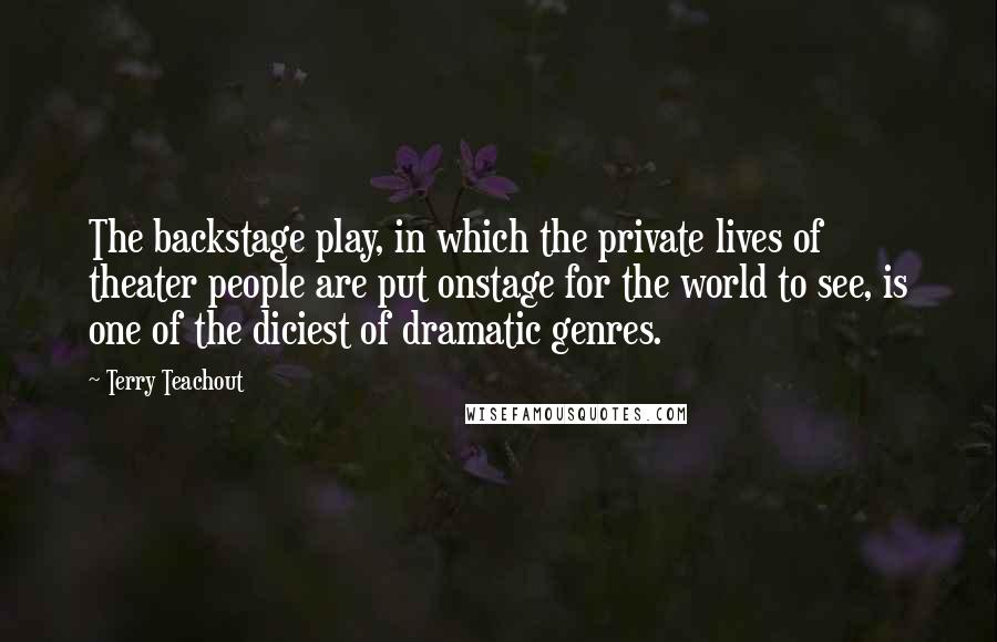 Terry Teachout Quotes: The backstage play, in which the private lives of theater people are put onstage for the world to see, is one of the diciest of dramatic genres.