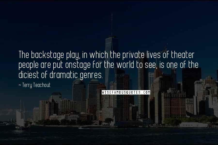 Terry Teachout Quotes: The backstage play, in which the private lives of theater people are put onstage for the world to see, is one of the diciest of dramatic genres.