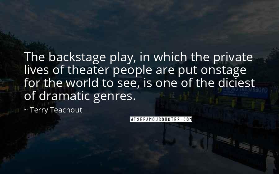 Terry Teachout Quotes: The backstage play, in which the private lives of theater people are put onstage for the world to see, is one of the diciest of dramatic genres.