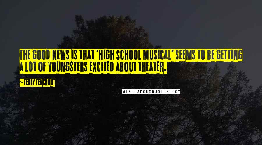 Terry Teachout Quotes: The good news is that 'High School Musical' seems to be getting a lot of youngsters excited about theater.