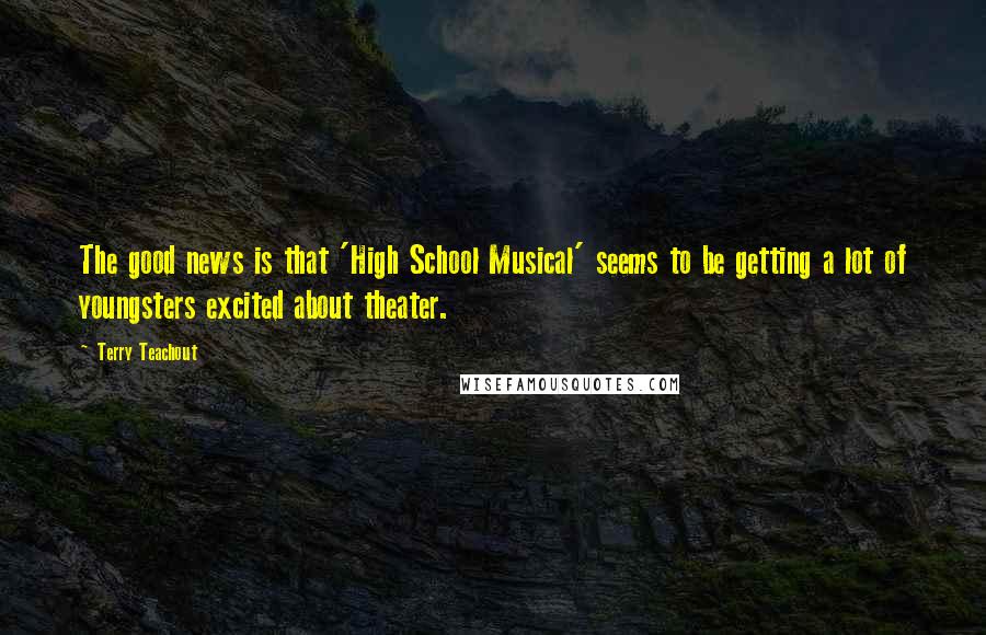 Terry Teachout Quotes: The good news is that 'High School Musical' seems to be getting a lot of youngsters excited about theater.