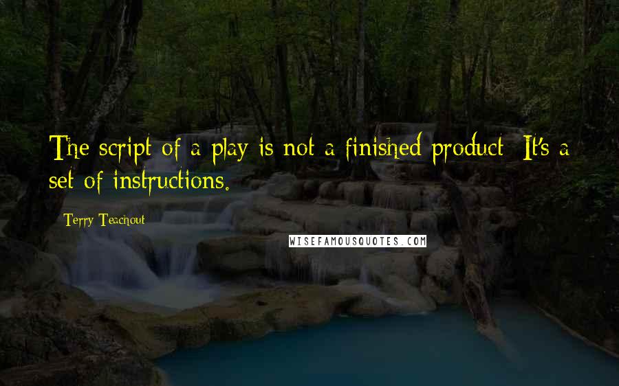 Terry Teachout Quotes: The script of a play is not a finished product: It's a set of instructions.