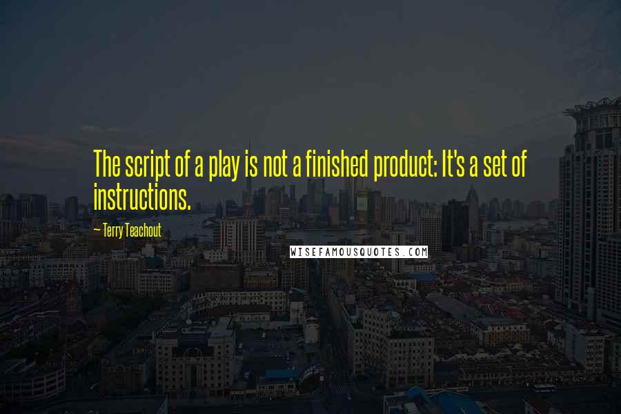 Terry Teachout Quotes: The script of a play is not a finished product: It's a set of instructions.