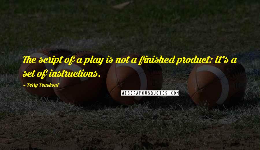 Terry Teachout Quotes: The script of a play is not a finished product: It's a set of instructions.