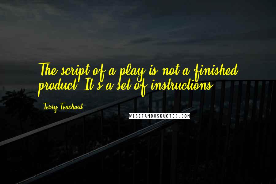 Terry Teachout Quotes: The script of a play is not a finished product: It's a set of instructions.